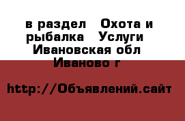  в раздел : Охота и рыбалка » Услуги . Ивановская обл.,Иваново г.